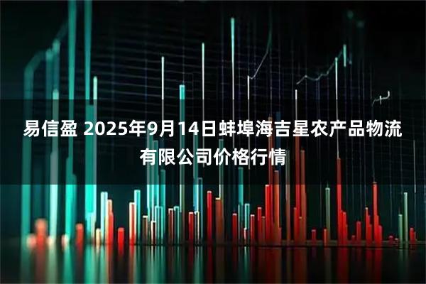 易信盈 2025年9月14日蚌埠海吉星农产品物流有限公司价格行情
