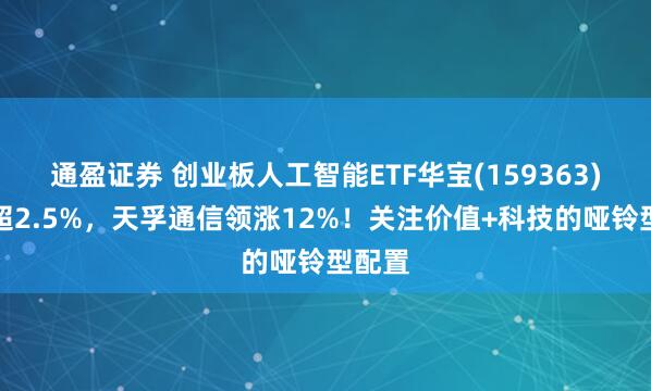 通盈证券 创业板人工智能ETF华宝(159363)拉升超2.5%，天孚通信领涨12%！关注价值+科技的哑铃型配置