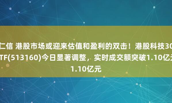 仁信 港股市场或迎来估值和盈利的双击！港股科技30ETF(513160)今日显著调整，实时成交额突破1.10亿元