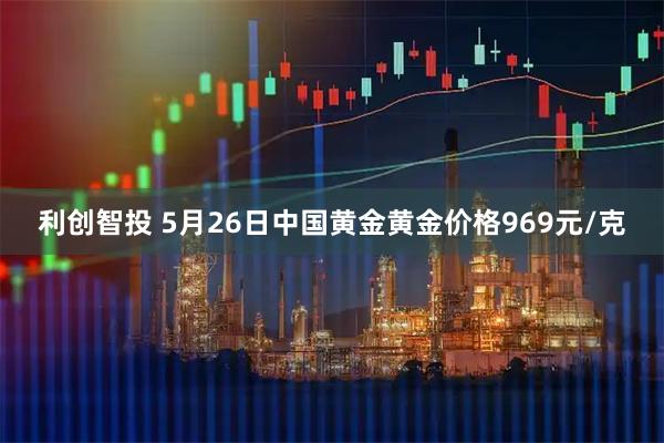 利创智投 5月26日中国黄金黄金价格969元/克
