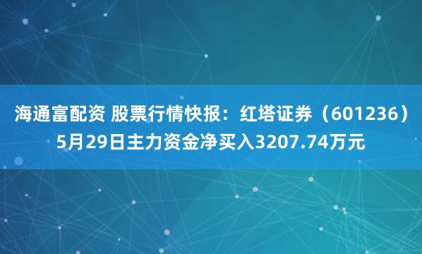 海通富配资 股票行情快报：红塔证券（601236）5月29日主力资金净买入3207.74万元