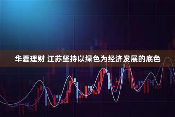 华夏理财 江苏坚持以绿色为经济发展的底色