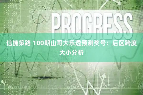 信捷策路 100期山哥大乐透预测奖号：后区跨度大小分析