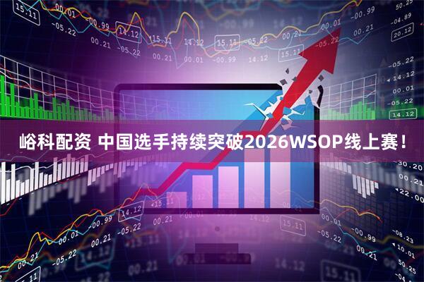 峪科配资 中国选手持续突破2026WSOP线上赛！